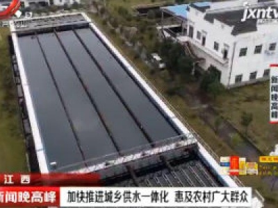 江西：加快推进城乡供水一体化 惠及农村广大群众