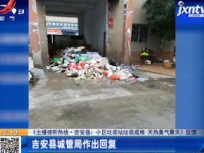 【《主播接听热线·吉安县：小区垃圾站垃圾成堆 天热臭气熏天》反馈】吉安县城管局作出回复