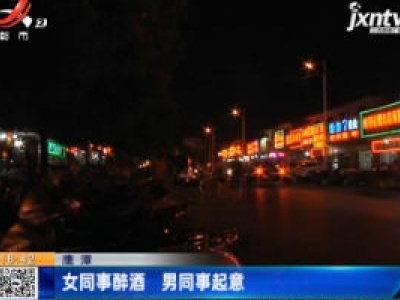 鹰潭：女同事醉酒 男同事起意
