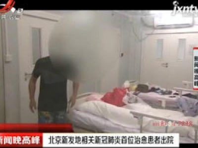 北京新发地相关新冠肺炎首位治愈患者出院