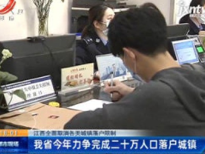江西全面取消各类城镇落户限制：江西省2020年力争完成二十万人口落户城镇