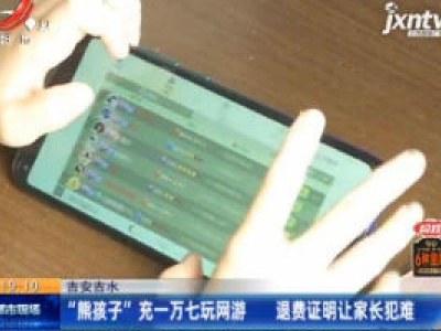 吉安吉水：“熊孩子”充一万七玩网游 退费证明让家长犯难