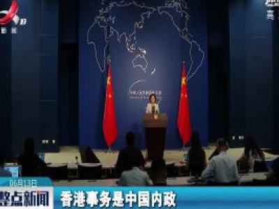 外交部：外部势力越干涉香港事务 中方推进香港国安立法决心越坚定
