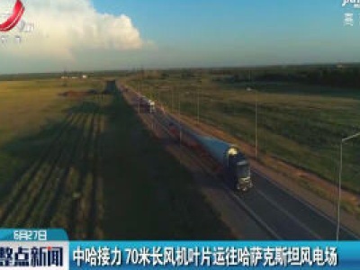 中哈接力 70米长风机叶片运往哈萨克斯坦风电场