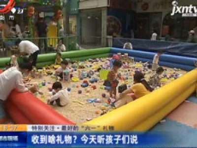 【特别关注·最好的“六一”礼物】收到啥礼物？6月1日听孩子们说