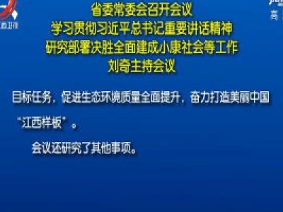 省委常委会召开会议 学习贯彻习近平总书记重要讲话精神 研究部署决胜全面建成小康社会等工作 刘奇主持会议