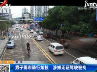 重庆：男子闹市骑行炫技 涉嫌无证驾驶被拘