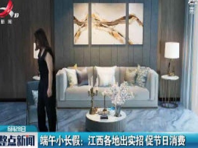 端午小长假：江西各地出实招 促节日消费