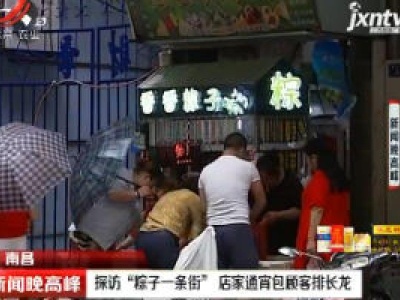 南昌：探访“粽子一条街” 店家通宵包顾客排长龙