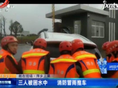 【救在现场】萍乡上栗：三人被困水中 消防冒雨推车