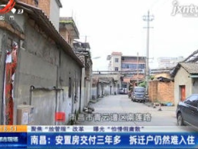 【聚焦“放管服”改革 曝光“怕慢假庸散”】南昌：安置房交付三年多 拆迁户仍然难入住