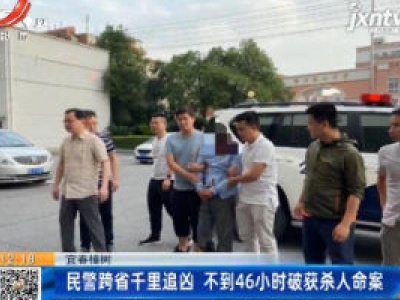 宜春樟树：民警跨省千里追凶 不到46小时破获杀人命案