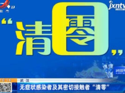 武汉：无症状感染者及其密切接触者“清零”