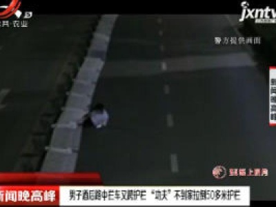 云南：男子酒后路中拦车又跨护栏“功夫”不到家拉倒50多米护栏