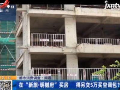 【都市消费调查】南昌：在“新旅·明樾府”买房 得另交5万买空调包？