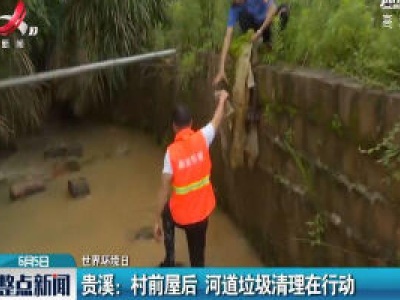 【世界环境日】贵溪：村前屋后 河道垃圾清理在行动