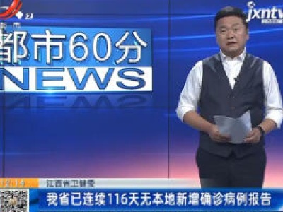 江西省卫健委：我省已连续116天无本地新增确诊病例报告