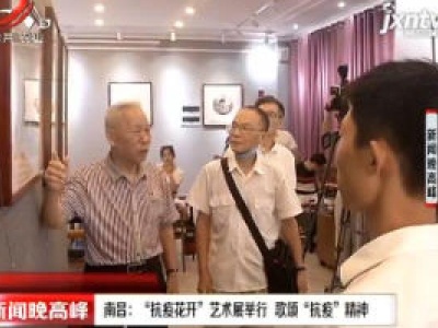 南昌：“抗疫花开” 艺术展举行 歌颂“抗疫”精神