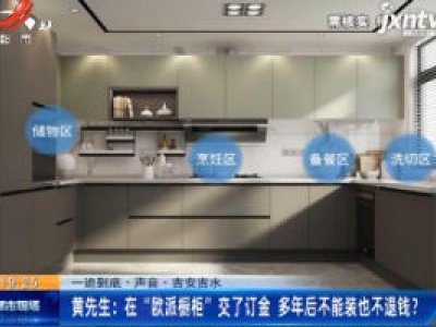【一追到底·声音】吉安吉水·黄先生：在“欧派橱柜”交了订金 多年后不能装也不退钱？