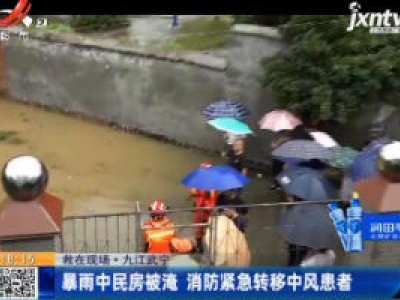 【救在现场】九江武宁：暴雨中民房被淹 消防紧急转移中风患者