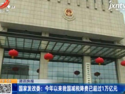 国家发改委：2020年以来我国减税降费已超过1万亿元