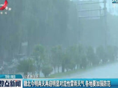 赣北7月18日至7月19日两天再迎明显对流性雷雨天气 各地要加强防范