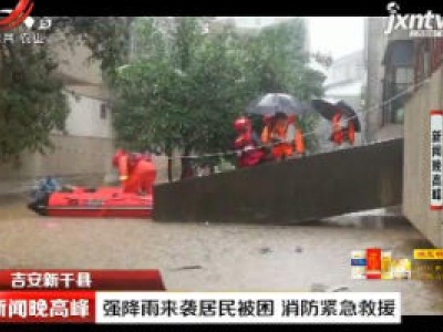 吉安新干县：强降雨来袭居民被困 消防紧急救援