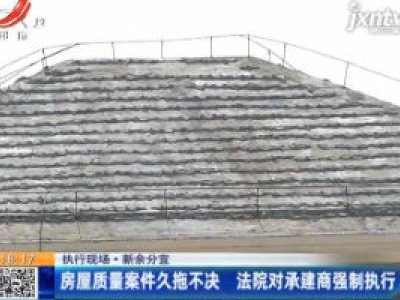 【执行现场】新余分宜：房屋质量案件久拖不决 法院对承建商强制执行