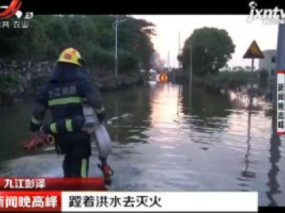 九江彭泽：蹚着洪水去灭火