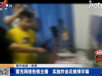 【案件追缉】南昌：冒充网络色情主播 实施炸金花赌博诈骗