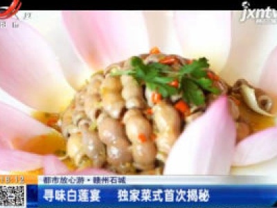【都市放心游】赣州石城：寻味白莲宴 独家菜式首次揭秘