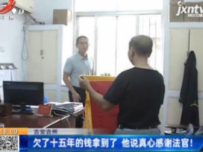 吉安吉州：欠了十五年的钱拿到了 他说真心感谢法官！