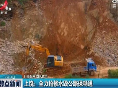 【行动起来 防汛抗洪】上饶：全力抢修水毁公路保畅通
