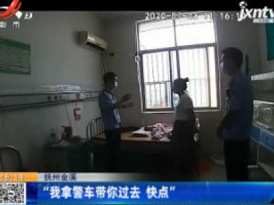 抚州金溪：“我拿警车带你过去 快点”