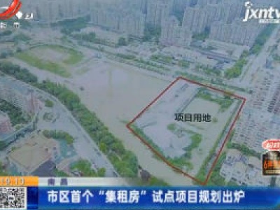南昌：市区首个“集租房”试点项目规划出炉