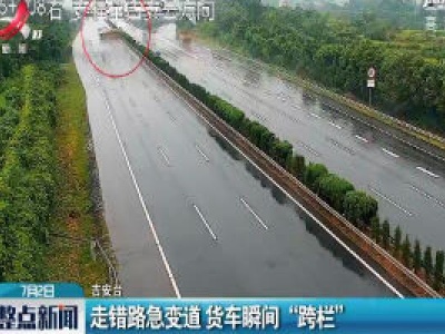 吉安：走错路急变道 货车瞬间“跨栏”