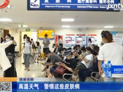 健康提醒：高温天气 警惕这些皮肤病