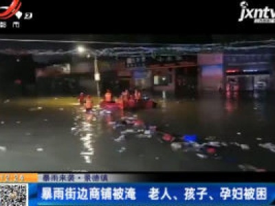 【暴雨来袭】景德镇：暴雨街边商铺被淹 老人、孩子、孕妇被困