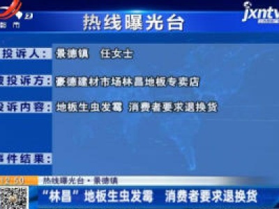 【热线曝光台】景德镇：“林昌”地板生虫发霉 消费者要求退换货