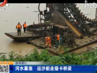抚州崇仁：河水暴涨 运沙船走锚卡桥梁
