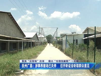 【聚焦“放管服”改革 曝光“怕慢假庸散” ·后续】抚州广昌：涉事养猪场已关停 召开听证会听取群众意见