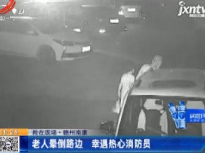 【救在现场】赣州南康：老人晕倒路边 幸遇热心消防员