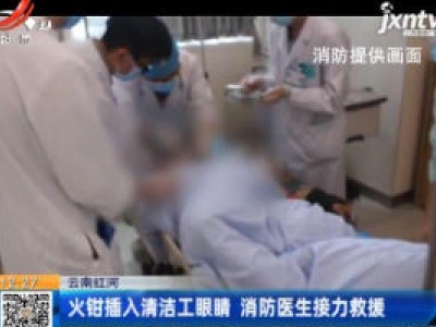 云南红河：火钳插入清洁工眼睛 消防医生接力救援
