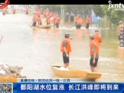 【直播连线·防汛抗洪一线】江西：鄱阳湖水位复涨 长江洪峰即将到来