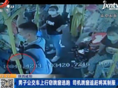 陕西咸阳：男子公交车上行窃跳窗逃跑 司机跳窗追赶将其制服