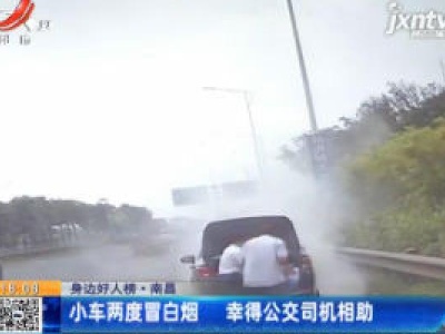 【身边好人榜】南昌：小车两度冒白烟 幸得公交司机相助
