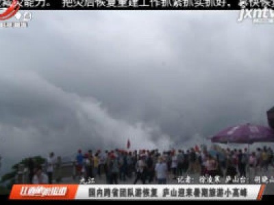 九江：国内跨省团队游恢复 庐山迎来暑期旅游小高峰