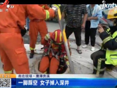 【救在现场】鹰潭贵溪：一脚踩空 女子掉入深井