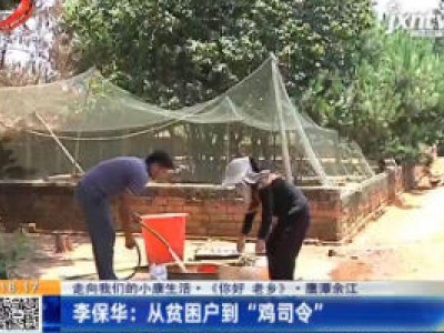 【走向我们的小康生活·《你好 老乡》·鹰潭余江】李保华：从贫困户到“鸡司令”