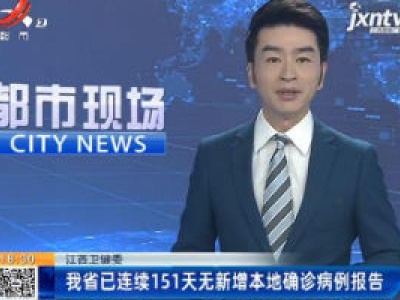 江西卫健委：我省已连续151天无新增本地确诊病例报告